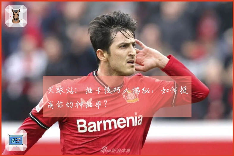 买球站：抽卡技巧大揭秘，如何提高你的神抽率？