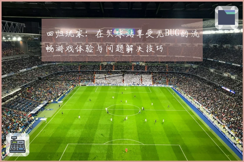回归玩家：在买球站享受无BUG的流畅游戏体验与问题解决技巧
