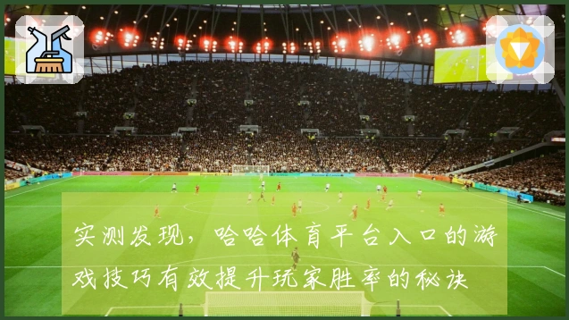 实测发现，哈哈体育平台入口的游戏技巧有效提升玩家胜率的秘诀