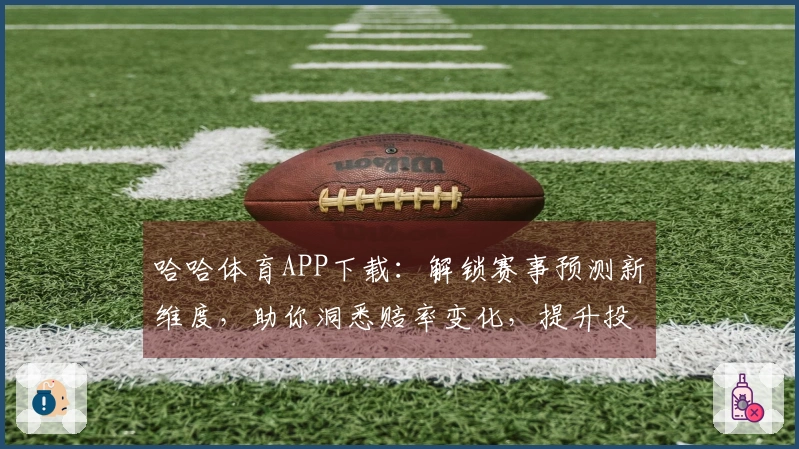哈哈体育APP下载：解锁赛事预测新维度，助你洞悉赔率变化，提升投注收益