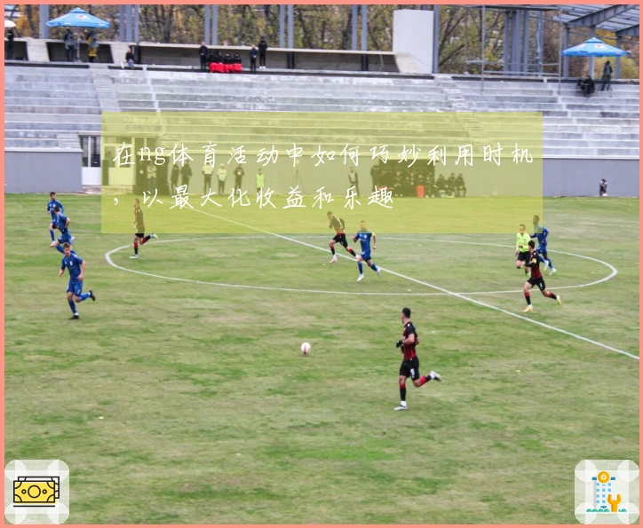 在ng体育活动中如何巧妙利用时机，以最大化收益和乐趣