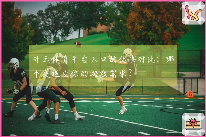开云体育平台入口的优劣对比：哪个更适合你的游戏需求？