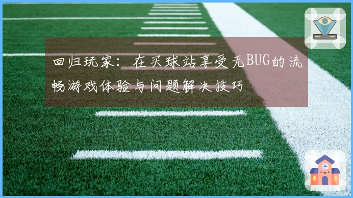 回归玩家：在买球站享受无BUG的流畅游戏体验与问题解决技巧