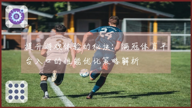 提升游戏体验的秘诀：满冠体育平台入口的性能优化策略解析
