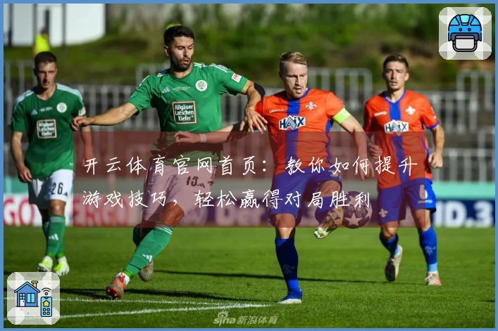 开云体育官网首页：教你如何提升游戏技巧，轻松赢得对局胜利