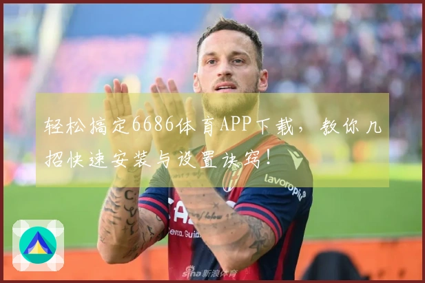 轻松搞定6686体育APP下载，教你几招快速安装与设置诀窍！