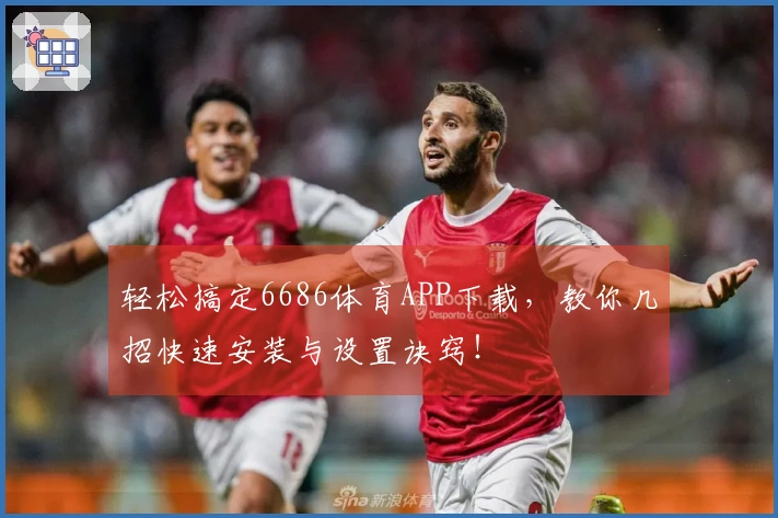 轻松搞定6686体育APP下载，教你几招快速安装与设置诀窍！