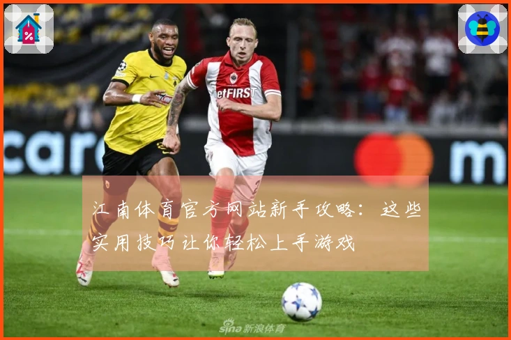 江南体育官方网站新手攻略：这些实用技巧让你轻松上手游戏