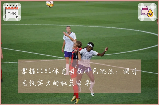 掌握6686体育游戏特色玩法，提升竞技实力的秘笈分享