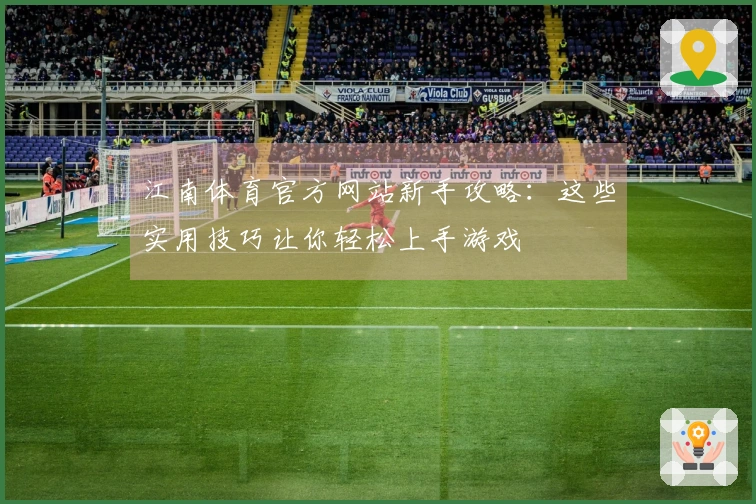 江南体育官方网站新手攻略：这些实用技巧让你轻松上手游戏