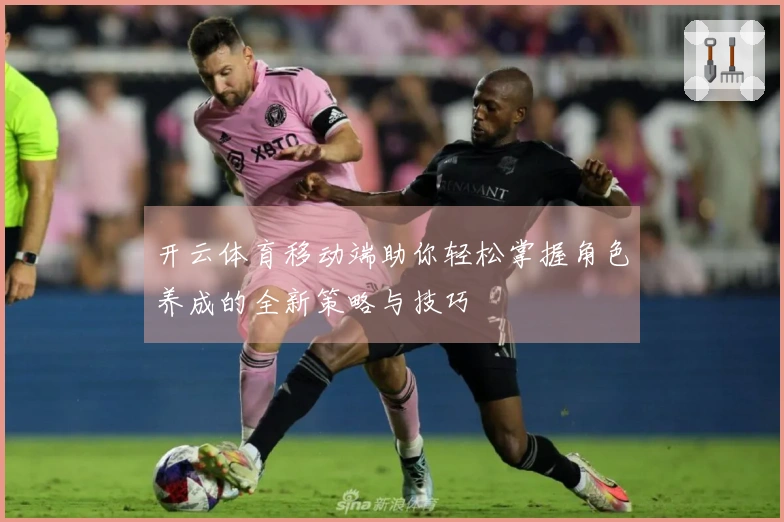 开云体育移动端助你轻松掌握角色养成的全新策略与技巧