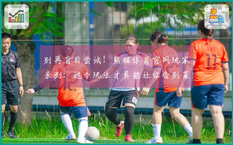 别再盲目尝试！熊猫体育官网玩家亲测：这个玩法才真能让你告别菜鸟瓶颈