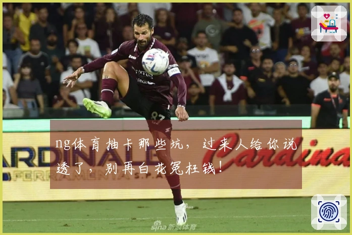 ng体育抽卡那些坑，过来人给你说透了，别再白花冤枉钱！