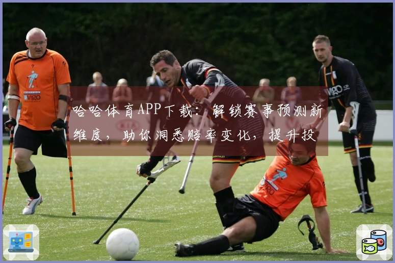 哈哈体育APP下载：解锁赛事预测新维度，助你洞悉赔率变化，提升投注收益