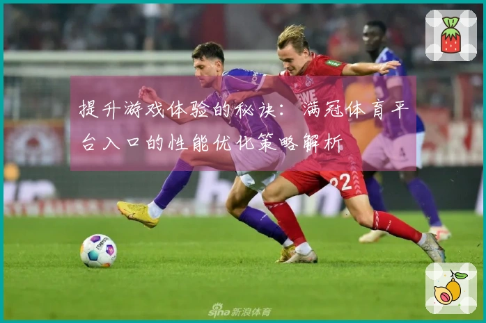 提升游戏体验的秘诀：满冠体育平台入口的性能优化策略解析